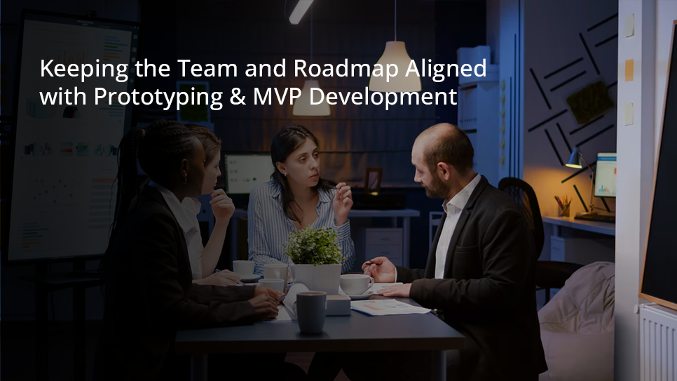 Keeping the Team and Roadmap Aligned with Prototyping & MVP Development