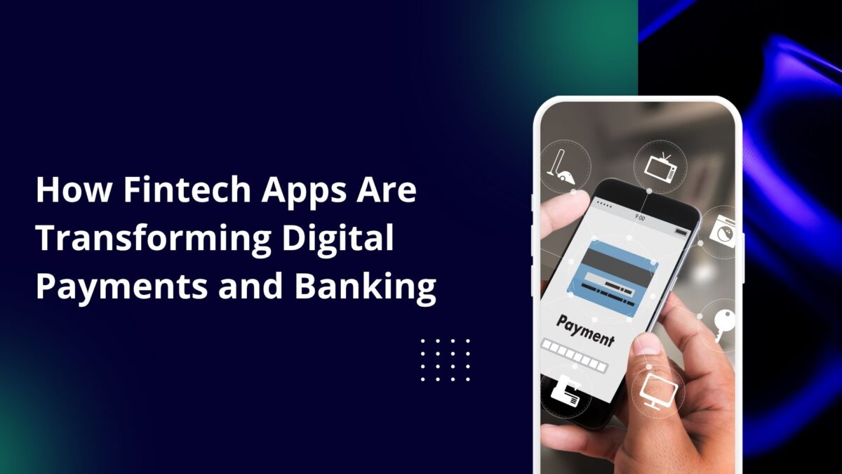 How Fintech Apps Are Transforming Digital Payments and Banking