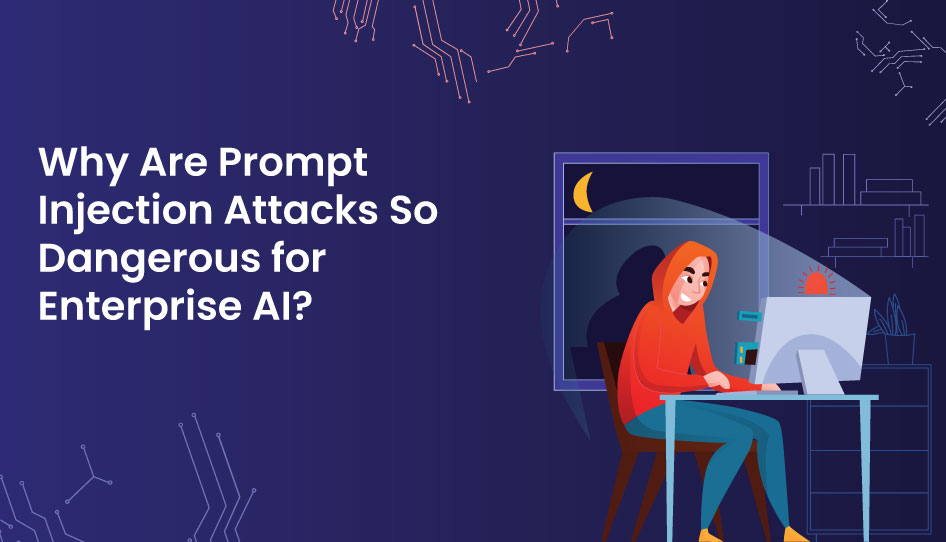 Why Are Prompt Injection Attacks So Dangerous for Enterprise AI