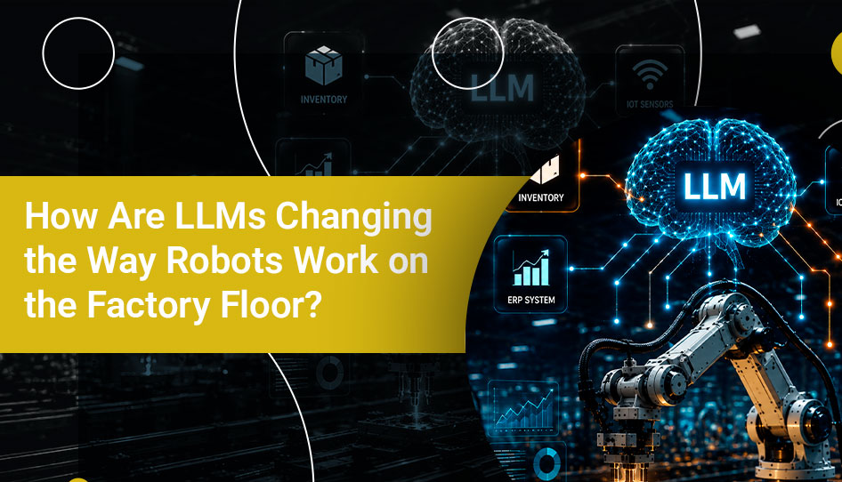 How Are LLMs Changing the Way Robots Work on the Factory Floor